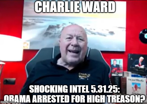 Charlie Ward: Shocking Intel 5.31.25: Obama Arrested for High Treason? (Video) 